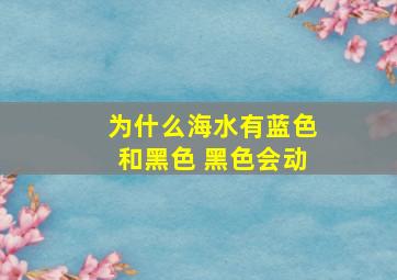 为什么海水有蓝色和黑色 黑色会动